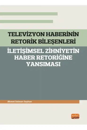 TELEVİZYON HABERİNİN RETORİK BİLEŞENLERİ - İletişimsel Zihniyetin Haber Retoriğine Yansıması