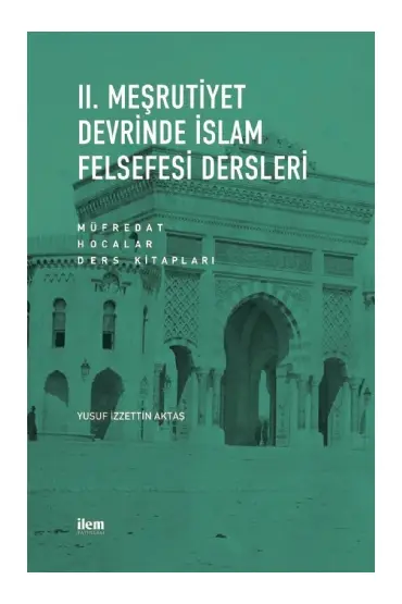 II. MEŞRUTİYET DEVRİNDE İSLAM FELSEFESİ DERSLERİ Müfredat - Hocalar - Ders Kitapları