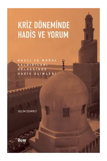 KRİZ DÖNEMİNDE HADİS VE YORUM - Haçlı ve Moğol Saldırıları Gölgesinde Hadis Âlimleri