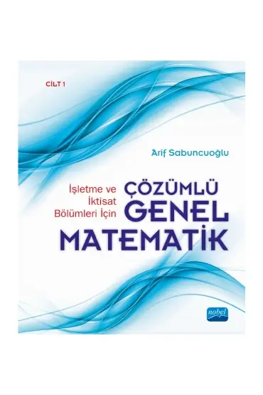 İşletme ve İktisat Bölümleri İçin Çözümlü Genel Matematik - Cilt 1