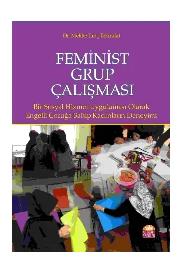 FEMİNİST GRUP ÇALIŞMASI Bir Sosyal Hizmet Uygulaması Olarak: Engelli Çocuğa Sahip Kadınların Deneyimi/ Melike Tunç Tek