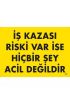  202 İş Kazası Riski Var İse Hiçbir Şey Acil Değildir Uyarı Levhası 25x35 KOD:445